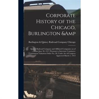 Corporate History of the Chicago, Burlington & Quincy Railroad Company and Affiliated Companies (as of Date June 30, 1917) Pursuant to Interstate Commerce Commission Valuation Order no. 20, Under act