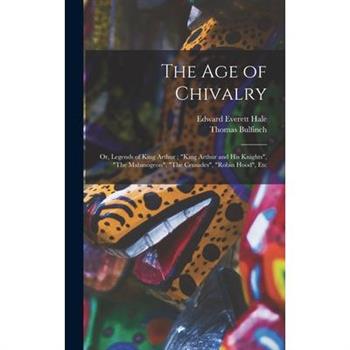 The age of Chivalry; or, Legends of King Arthur; "King Arthur and his Knights", "The Mabinogeon", "The Crusades", "Robin Hood", Etc