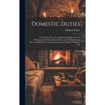 Domestic Duties; Or, Instructions to Young Married Ladies, On the Management of Their Households, and the Regulation of Their Conduct in the Various Relations and Duties of Married Life