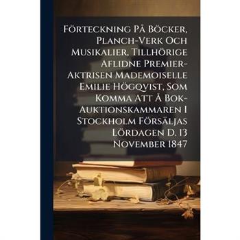 F繹rteckning P? B繹cker, Planch-Verk Och Musikalier, Tillh繹rige Aflidne Premier-Aktrisen Mademoiselle Emilie H繹gqvist, Som Komma Att ?... Bok-Auktionskammaren I Stockholm F繹rs瓣ljas L繹rdagen D. 13 Novemb