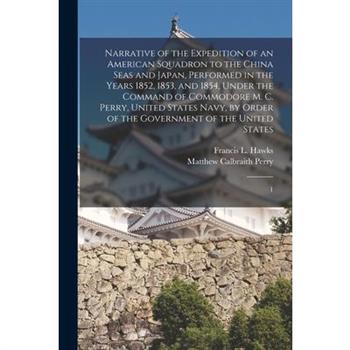 Narrative of the Expedition of an American Squadron to the China Seas and Japan, Performed in the Years 1852, 1853, and 1854, Under the Command of Commodore M. C. Perry, United States Navy, by Order o
