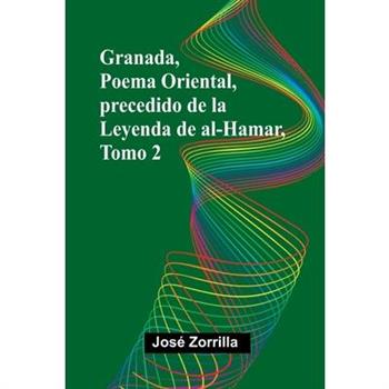 Granada, Poema Oriental, Precedido De La Leyenda De Al-Hamar, Tomo 2