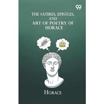 The Satires, Epistles, And Art Of Poetry Of Horace