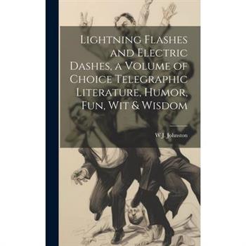 Lightning Flashes and Electric Dashes, a Volume of Choice Telegraphic Literature, Humor, fun, wit & Wisdom