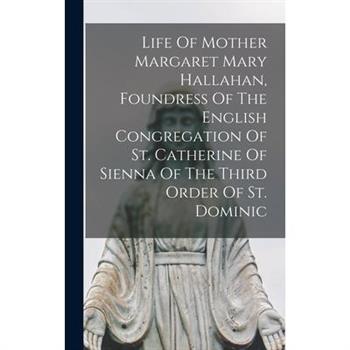 Life Of Mother Margaret Mary Hallahan, Foundress Of The English Congregation Of St. Catherine Of Sienna Of The Third Order Of St. Dominic