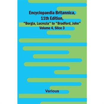 Encyclopaedia Britannica, 11Th Edition, ”Borgia, Lucrezia” To ”Bradford, John” Volume 4, Slice 3