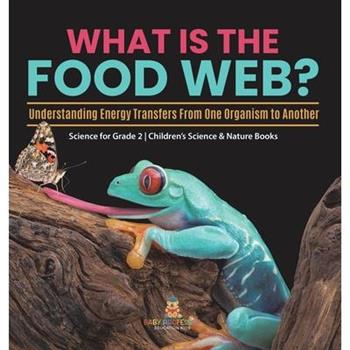What Is the Food Web? Understanding Energy Transfers From One Organism to Another Science for Grade 2 Children's Science & Nature Books