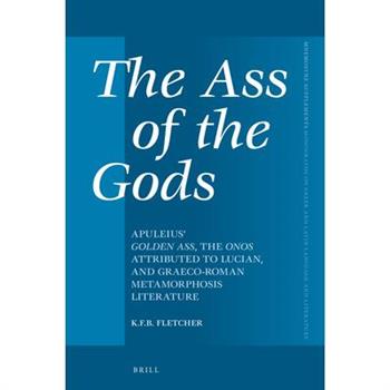 The Ass of the Gods: Apuleius’ Golden Ass, the Onos Attributed to Lucian, and Graeco-Roman Metamorphosis Literature