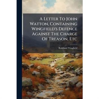 A Letter To John Watton, Containing Wingfield's Defence Against The Charge Of Treason, Etc