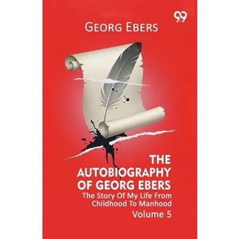 The Autobiography Of Georg Ebers The Story Of My Life From Childhood To Manhood Volume 5