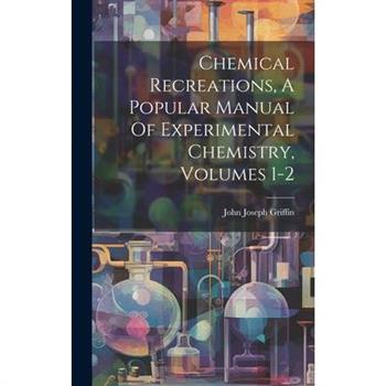 Chemical Recreations, A Popular Manual Of Experimental Chemistry, Volumes 1-2