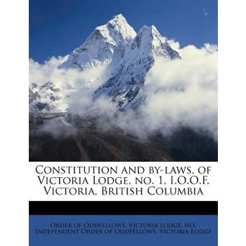 Constitution and By-Laws, of Victoria Lodge, No. 1, I.O.O.F. Victoria, British Columbia