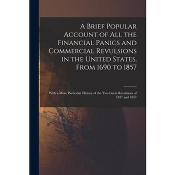 A Brief Popular Account of All the Financial Panics and Commercial Revulsions in the United States, From 1690 to 1857