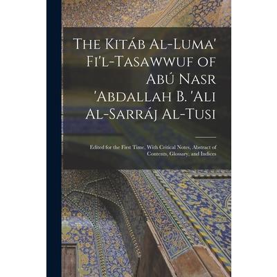 The Kit獺b Al-luma' Fi'l-Tasawwuf of Ab繳 Nasr 'abdallah b. 'Ali Al-Sarr獺j Al-Tusi; Edited for the First Time, With Critical Notes, Abstract of Contents, Glossary, and Indices
