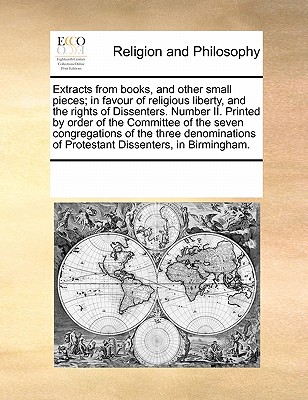 Extracts from Books, and Other Small Pieces; In Favour of Religious Liberty, and the Rights of Dissenters. Number II. Printed by Order of the Committee of the Seven Congregations of the Three Denomina