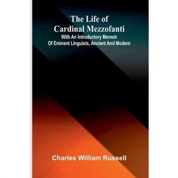The life of Cardinal Mezzofanti; With an introductory memoir of eminent linguists, ancient and modern