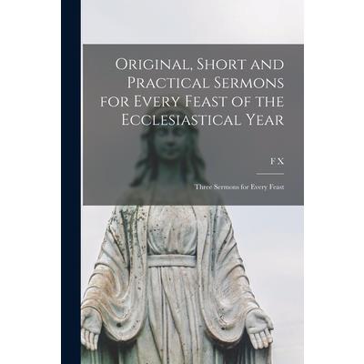 Original, Short and Practical Sermons for Every Feast of the Ecclesiastical Year