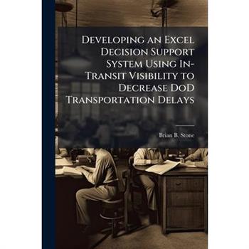 Developing an Excel Decision Support System Using In-Transit Visibility to Decrease DoD Transportation Delays