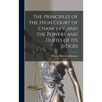 The Principles of the High Court of Chancery, and the Powers and Duties of Its Judges