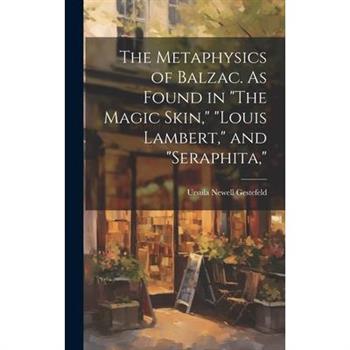 The Metaphysics of Balzac. As Found in "The Magic Skin," "Louis Lambert," and "Seraphita,"