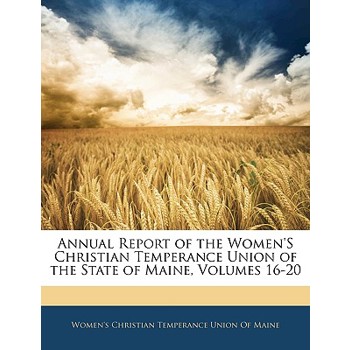 Annual Report of the Women’s Christian Temperance Union of the State of Maine, Volumes 16-20