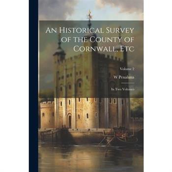 An Historical Survey of the County of Cornwall, Etc