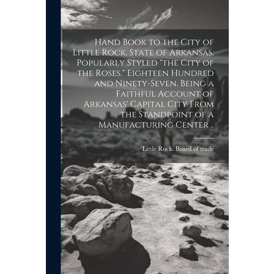 Hand Book to the City of Little Rock, State of Arkansas. Popularly Styled "the City of the Roses." Eighteen Hundred and Ninety-seven. Being a Faithful Account of Arkansas' Capital City From the Standp