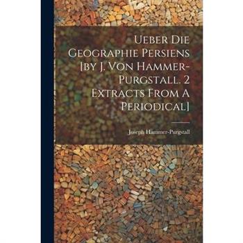 Ueber Die Geographie Persiens [by J. Von Hammer-purgstall. 2 Extracts From A Periodical]