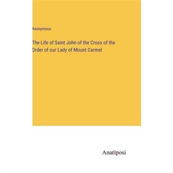 The Life of Saint John of the Cross of the Order of our Lady of Mount Carmel