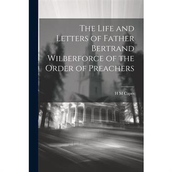 The Life and Letters of Father Bertrand Wilberforce of the Order of Preachers