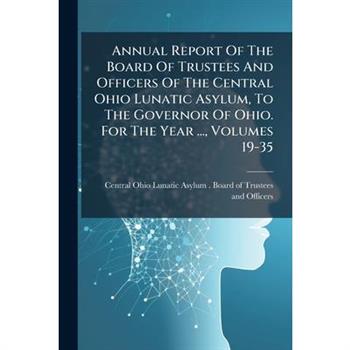 Annual Report Of The Board Of Trustees And Officers Of The Central Ohio Lunatic Asylum, To The Governor Of Ohio. For The Year ..., Volumes 19-35