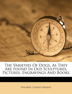 The Varieties of Dogs, as They Are Found in Old Sculptures, Pictures, Engravings and Books