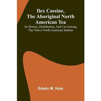 Ilex Cassine, The Aboriginal North American Tea; Its History, Distribution, And Use Among The Native North American Indians