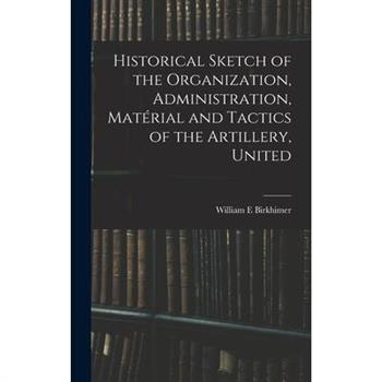 Historical Sketch of the Organization, Administration, Mat矇rial and Tactics of the Artillery, United