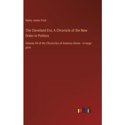 The Cleveland Era; A Chronicle of the New Order in Politics