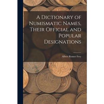 A Dictionary of Numismatic Names, Their Official and Popular Designations