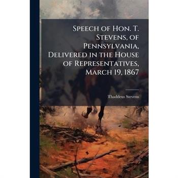 Speech of Hon. T. Stevens, of Pennsylvania, Delivered in the House of Representatives, March 19, 1867