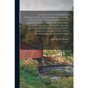 Connecticut Historical Collections, Containing a General Collection of Interesting Facts, Traditions Biographical Sketches, Anecdotes, etc., Relating to the History and Antiquities of Every Town in Co
