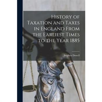 History of Taxation and Taxes in England From the Earliest Times to the Year 1885