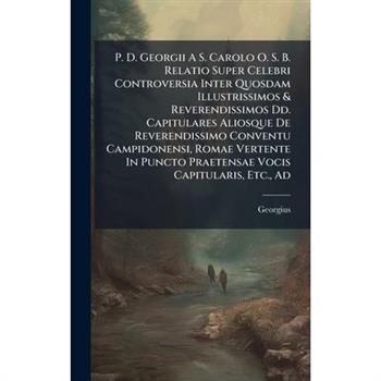 P. D. Georgii A S. Carolo O. S. B. Relatio Super Celebri Controversia Inter Quosdam Illustrissimos & Reverendissimos Dd. Capitulares Aliosque De Reverendissimo Conventu Campidonensi, Romae Vertente In