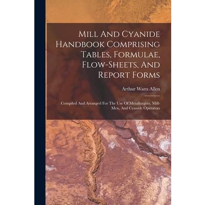 Mill And Cyanide Handbook Comprising Tables, Formulae, Flow-sheets, And Report Forms
