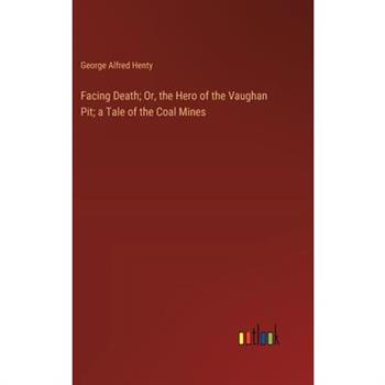 Facing Death; Or, the Hero of the Vaughan Pit; a Tale of the Coal Mines