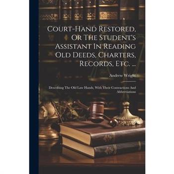 Court-hand Restored, Or The Student's Assistant In Reading Old Deeds, Charters, Records, Etc. ...
