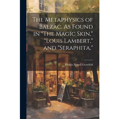 The Metaphysics of Balzac. As Found in "The Magic Skin," "Louis Lambert," and "Seraphita,"