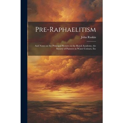 Pre-Raphaelitism; and Notes on the Principal Pictures in the Royal Academy, the Society of Painters in Water Colours, Etc