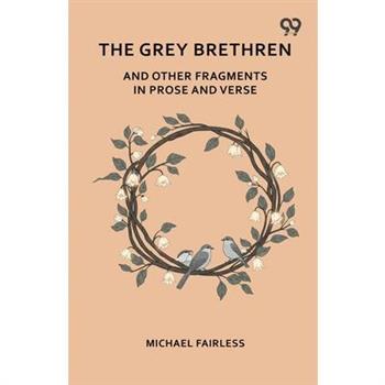 The Grey Brethren And Other Fragments In Prose And Verse