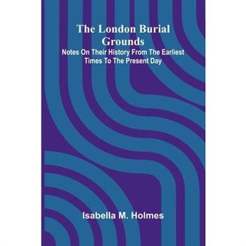 The London Burial Grounds; Notes on Their History from the Earliest Times to the Present Day