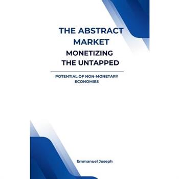 The Abstract Market, Monetizing the Untapped Potential of Non-Monetary