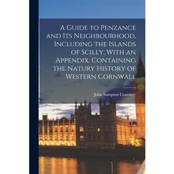 A Guide to Penzance and Its Neighbourhood, Including the Islands of Scilly, With an Appendix, Containing the Natury History of Western Cornwall