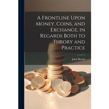 A Frontline Upon Money, Coins, and Exchange, in Regards Both to Theory and Practice
